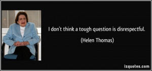 quote-i-don-t-think-a-tough-question-is-disrespectful-helen-thomas ...