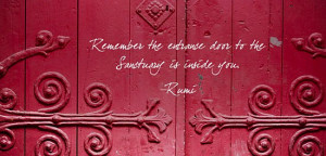 Remember the entrance door to the Sanctuary is inside you. – Rumi