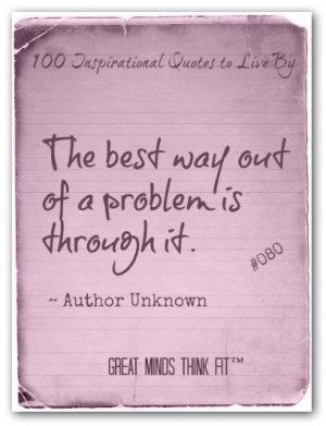 The best way out of a problem is through it.