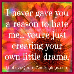 never gave you a reason to hate me… You’re just creating your ...