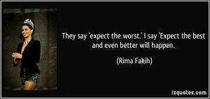 They say 'expect the worst.' I say 'Expect the best and even better ...
