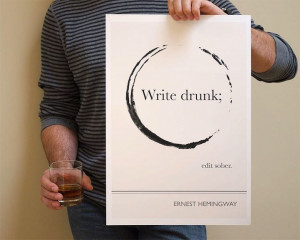 write drunk, edit sober - ernest hemingway