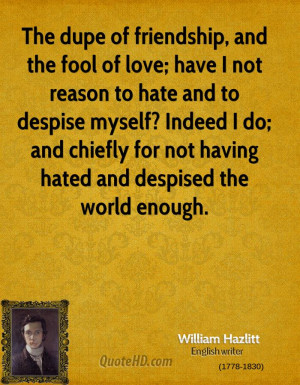 The dupe of friendship, and the fool of love; have I not reason to ...