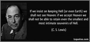 If we insist on keeping Hell (or even Earth) we shall not see Heaven ...