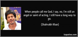 When people call me God, I say, no, I'm still an angel or saint of ...