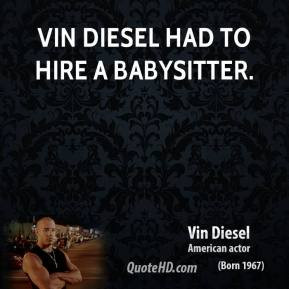 Vin Diesel - Vin Diesel had to hire a babysitter.