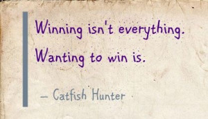 Winning isn't everything. Wanting to win is. - Catfish Hunter