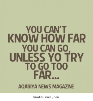 You can't know how far you can go, unless yo try to go too.. Aqariya ...