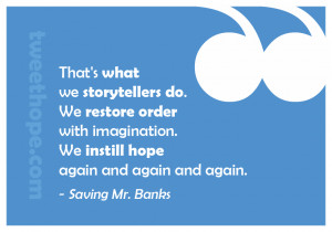 ... . We instill hope again and again and again.” – Saving Mr. Banks