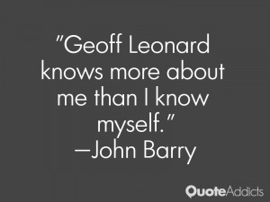 john barry quotes geoff leonard knows more about me than i know myself ...