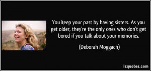... who don't get bored if you talk about your memories. - Deborah Moggach