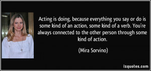 Acting is doing, because everything you say or do is some kind of an ...