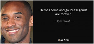 Kobe Bryant quote: Heroes come and go, but legends are forever.