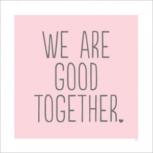 we are good together