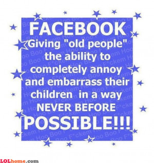 think it's true, parents can really embarass you on Facebook.