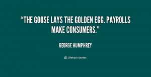 The goose lays the golden egg. Payrolls make consumers.”