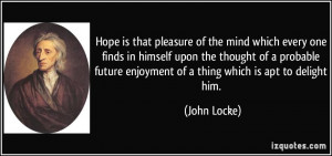 Hope is that pleasure of the mind which every one finds in himself ...