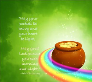 ... ,May good luck pursue you each morning and night.”~Irish Blessing