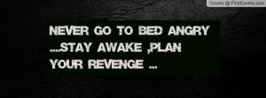 never go to bed angry ....stay awake , Pictures , plan your revenge ...