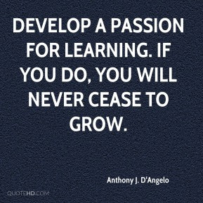 Develop a passion for learning. If you do, you will never cease to ...