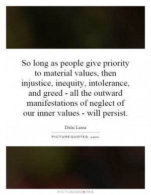 to material values, then injustice, inequity, intolerance, and greed ...