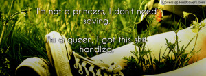 not a princess, I don't need saving.I'm a queen, I got this shit ...
