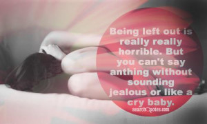 Being left out is really really horrible. But you can't say anthing ...