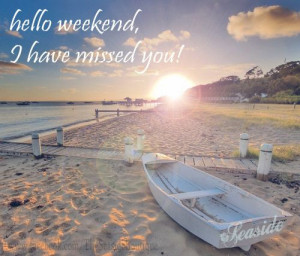 hello weekend, I have missed you!Hello Weekend, The Weekend, Happy ...