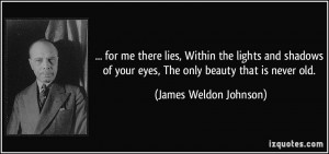 ... your eyes, The only beauty that is never old. - James Weldon Johnson