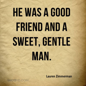 He was a good friend and a sweet, gentle man.