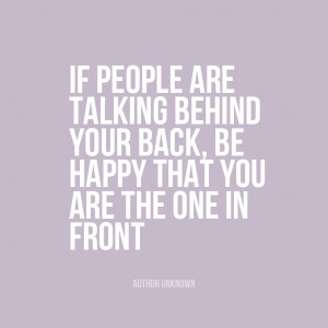 ... your back, be happy that you are the one in front” | Author Unknown