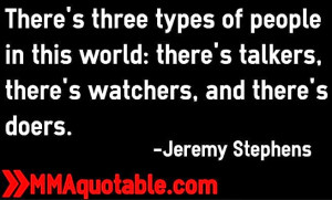 ... there's talkers, there's watchers, and there's doers. -Jeremy Stephens