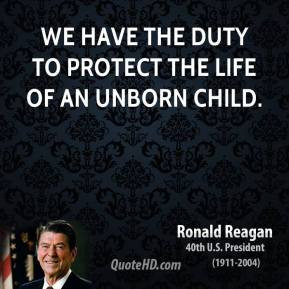 Ronald Reagan - We have the duty to protect the life of an unborn ...