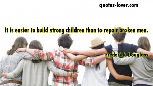 It is easier to build strong children than to repair broken men How To ...