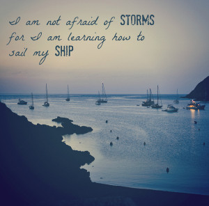 ... afraid of storms, for I'm learning to sail my ship. ~Louisa May Alcott