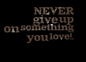 Quotes Picture: never give up on something you love!