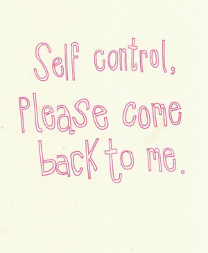 Self control please come back to me