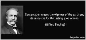 Conservation means the wise use of the earth and its resources for the ...