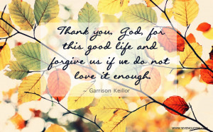 Thank you, God, for this good life and forgive us if we do not love it ...