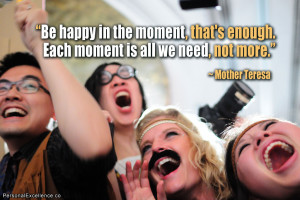 ... enough. Each moment is all we need, not more.” ~ Mother Teresa