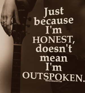 Just because I'm honest, doesn't mean I'm outspoken.