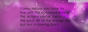 Karma means you have to live with the consequences of the actions you ...