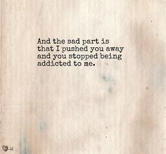 and the sad part is, that i pushed you away and you stopped being ...