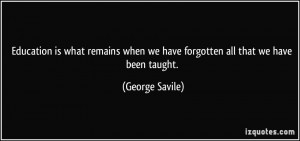 Education is what remains when we have forgotten all that we have been ...