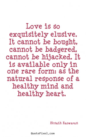 Eknath Easwaran Quotes - Love is so exquisitely elusive. It cannot be ...