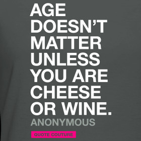 Design ~ Age doesn't matter unless you are cheese or wine. --Anonymous ...