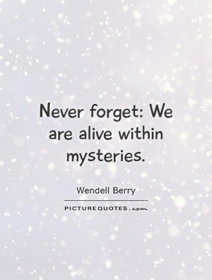 Never forget: We are alive within mysteries. Picture Quote #1