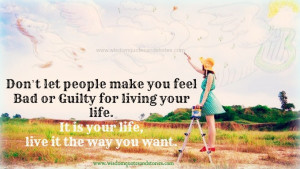 Don’t let people make you feel bad or guilty for living your life ...