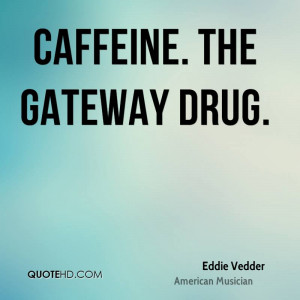 Caffeine. The gateway drug.