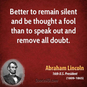 ... silent and be thought a fool than to speak out and remove all doubt